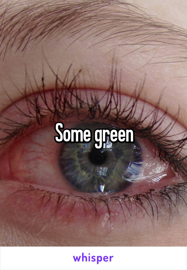 Some green