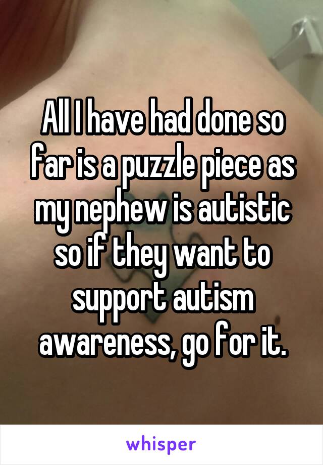 All I have had done so far is a puzzle piece as my nephew is autistic so if they want to support autism awareness, go for it.