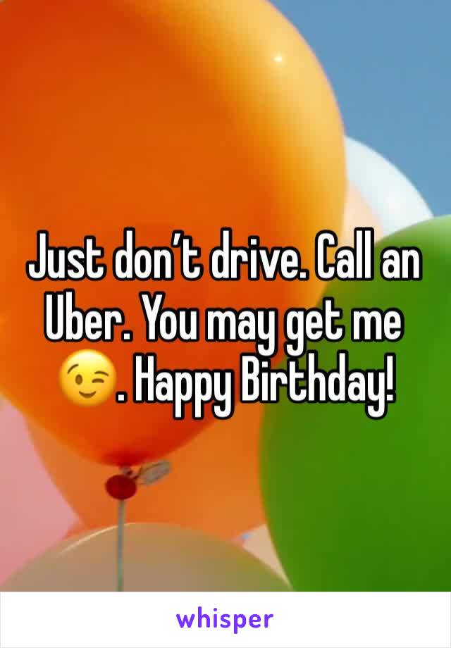 Just don’t drive. Call an Uber. You may get me 😉. Happy Birthday!