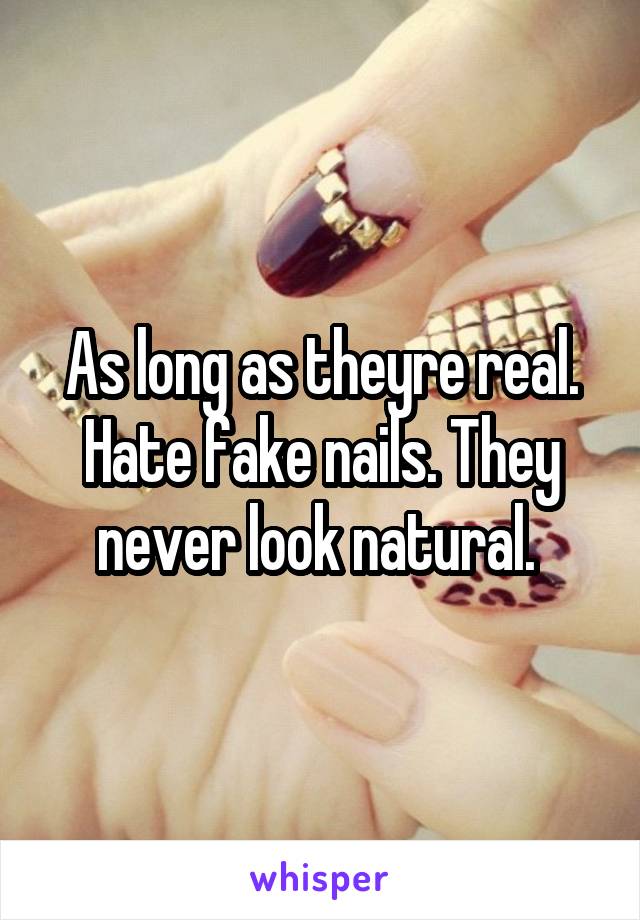As long as theyre real. Hate fake nails. They never look natural. 