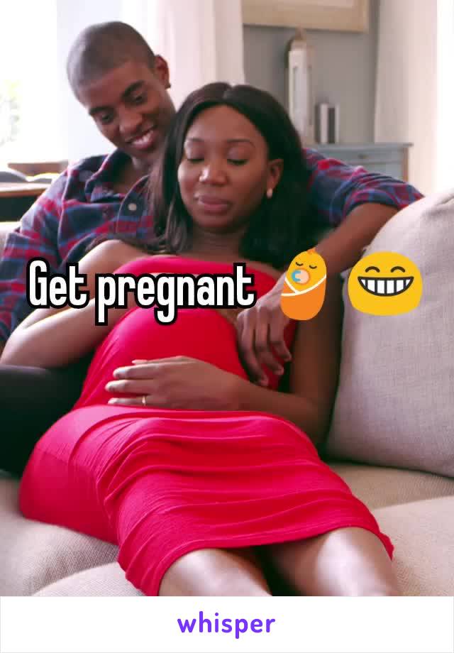 Get pregnant 👶😁
