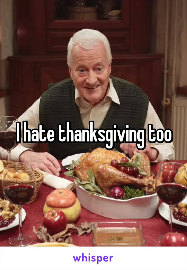 I hate thanksgiving too