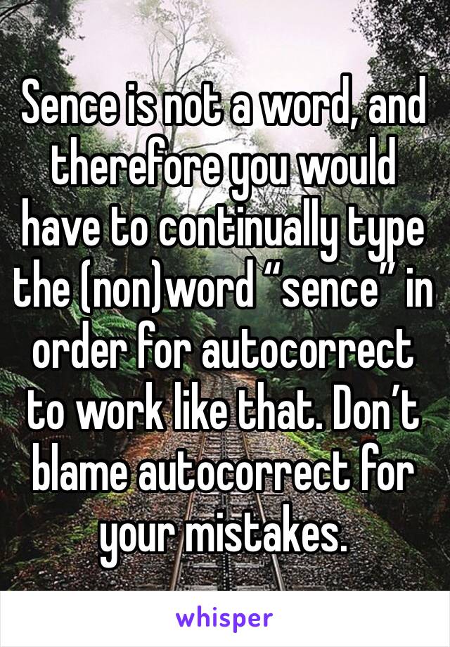 Sence is not a word, and therefore you would have to continually type the (non)word “sence” in order for autocorrect to work like that. Don’t blame autocorrect for your mistakes. 