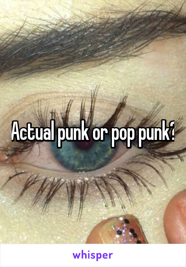 Actual punk or pop punk?