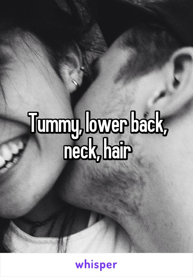 Tummy, lower back, neck, hair