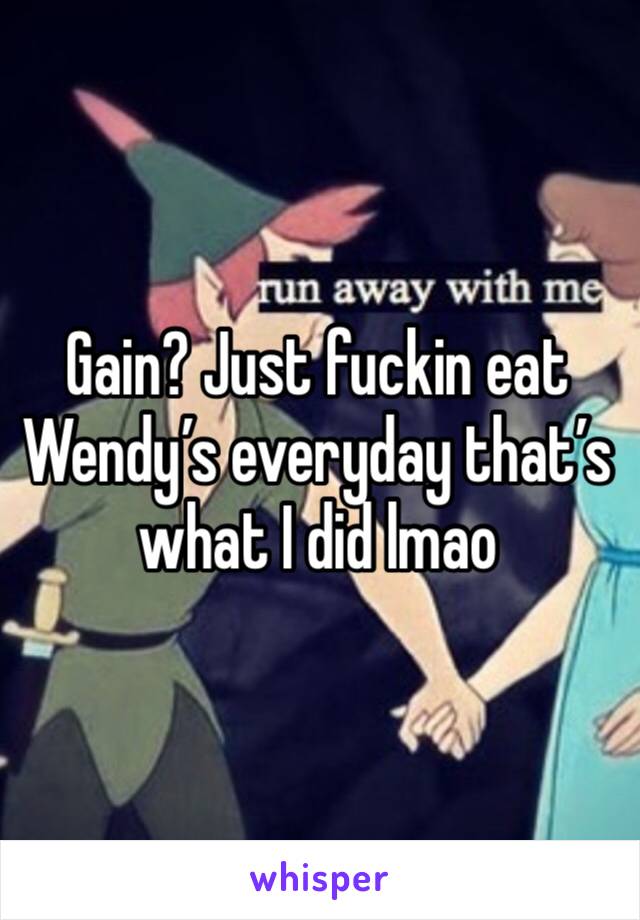 Gain? Just fuckin eat Wendy’s everyday that’s what I did lmao 
