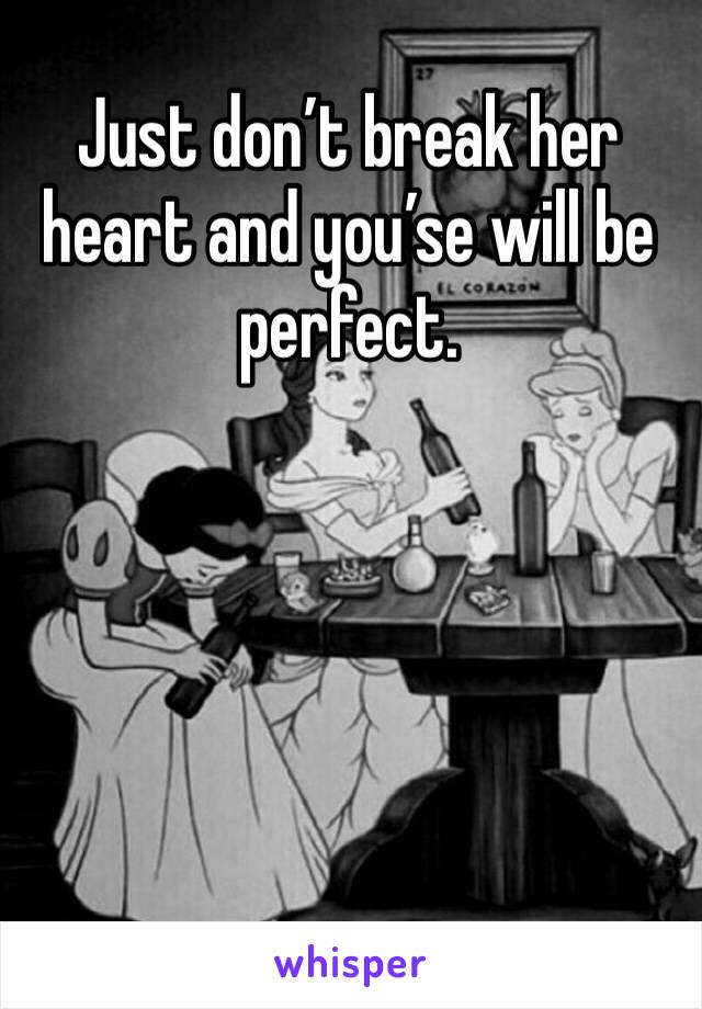 Just don’t break her heart and you’se will be perfect. 