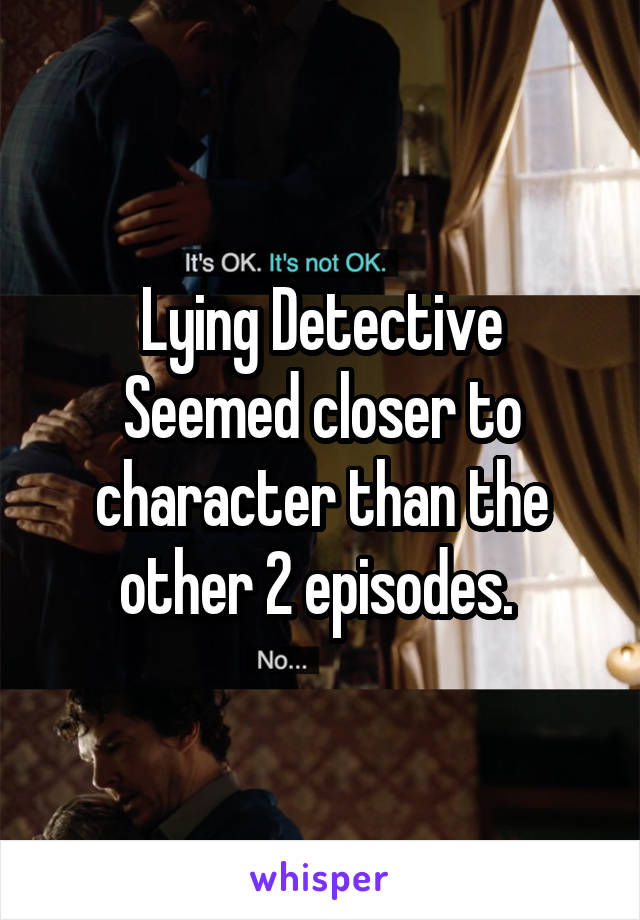 Lying Detective
Seemed closer to character than the other 2 episodes. 