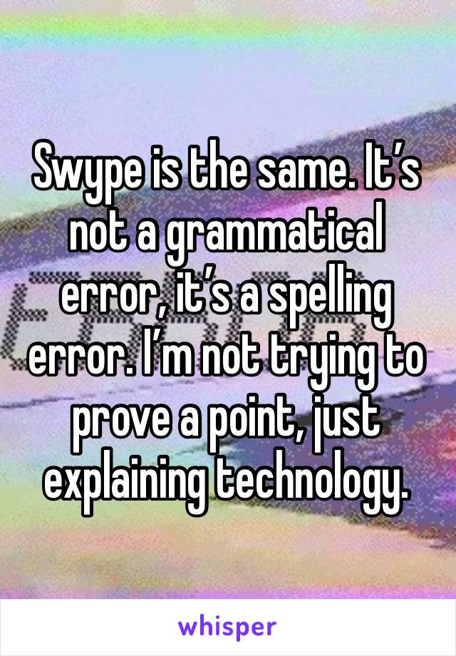 Swype is the same. It’s not a grammatical error, it’s a spelling error. I’m not trying to prove a point, just explaining technology. 