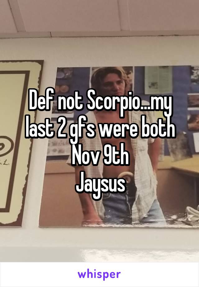 Def not Scorpio...my last 2 gfs were both Nov 9th
Jaysus