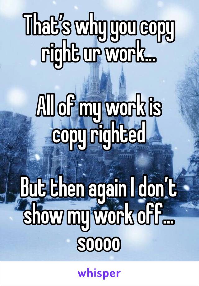 That’s why you copy right ur work... 

All of my work is copy righted 

But then again I don’t show my work off... soooo 