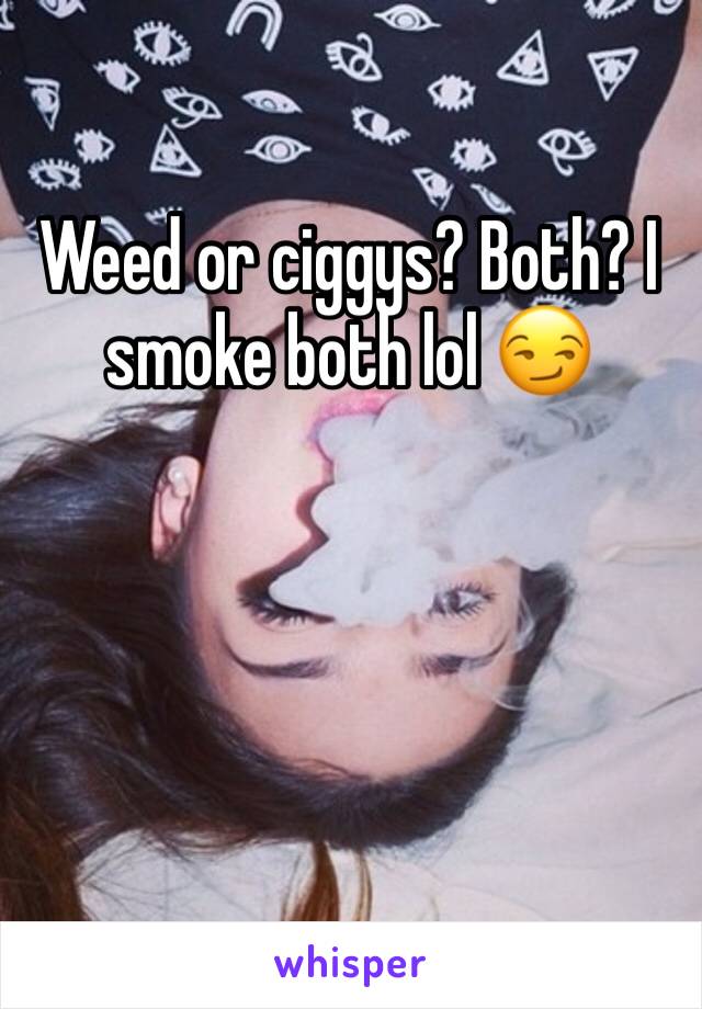 Weed or ciggys? Both? I smoke both lol 😏