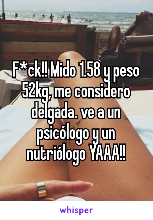 F*ck!! Mido 1.58 y peso 52kg, me considero delgada. ve a un psicólogo y un nutriólogo YAAA!!