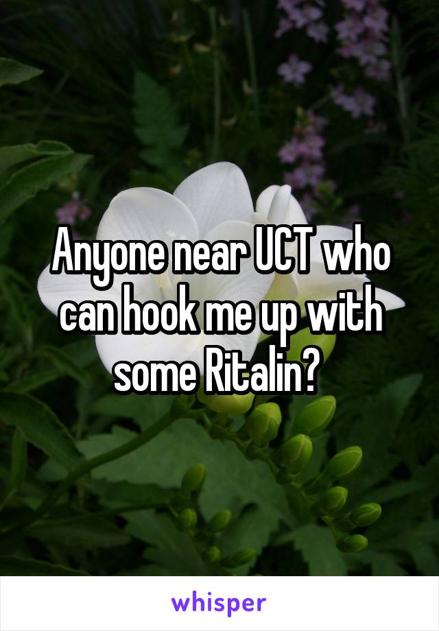 Anyone near UCT who can hook me up with some Ritalin? 