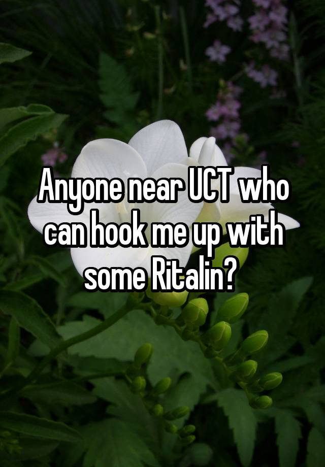 Anyone near UCT who can hook me up with some Ritalin? 