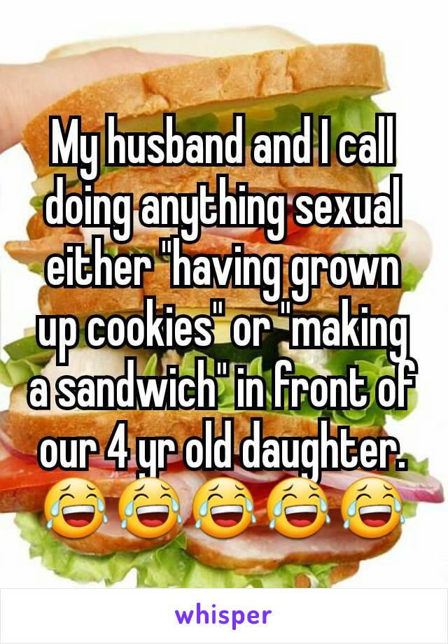 My husband and I call doing anything sexual either "having grown up cookies" or "making a sandwich" in front of our 4 yr old daughter.
😂😂😂😂😂