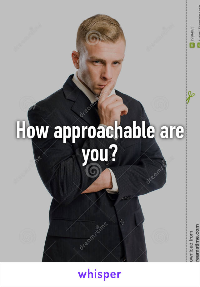 How approachable are you?