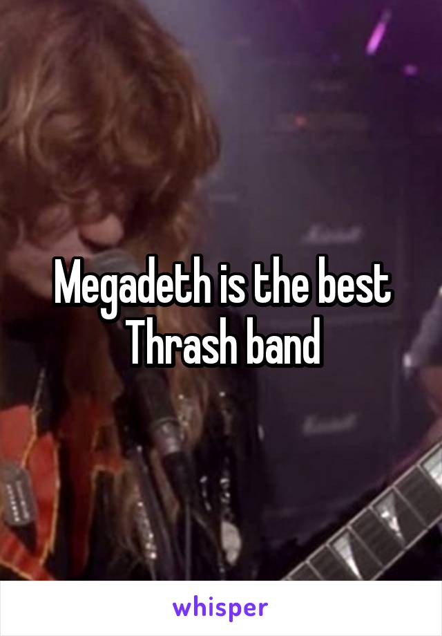 Megadeth is the best Thrash band