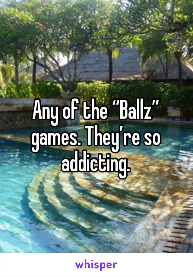 Any of the “Ballz” games. They’re so addicting. 