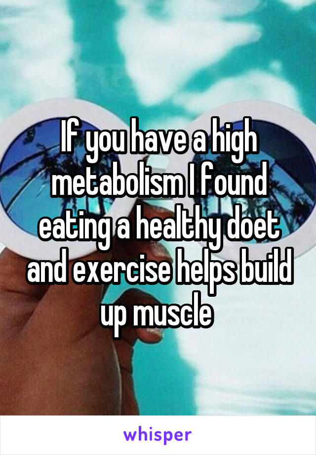 If you have a high metabolism I found eating a healthy doet and exercise helps build up muscle 