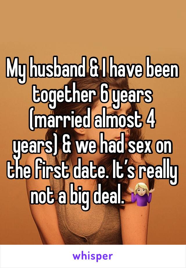 My husband & I have been together 6 years (married almost 4 years) & we had sex on the first date. It’s really not a big deal. 🤷🏼‍♀️