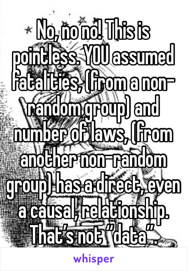 No, no no! This is pointless. YOU assumed fatalities, (from a non-random group) and number of laws, (from another non-random group) has a direct, even a causal, relationship. 
That’s not “data”.