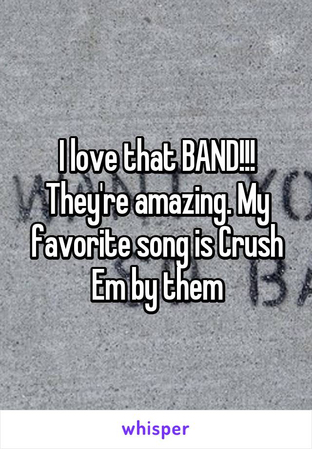 I love that BAND!!! They're amazing. My favorite song is Crush Em by them