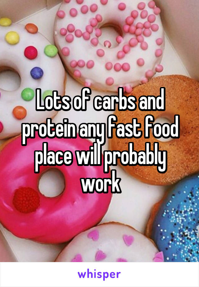 Lots of carbs and protein any fast food place will probably work