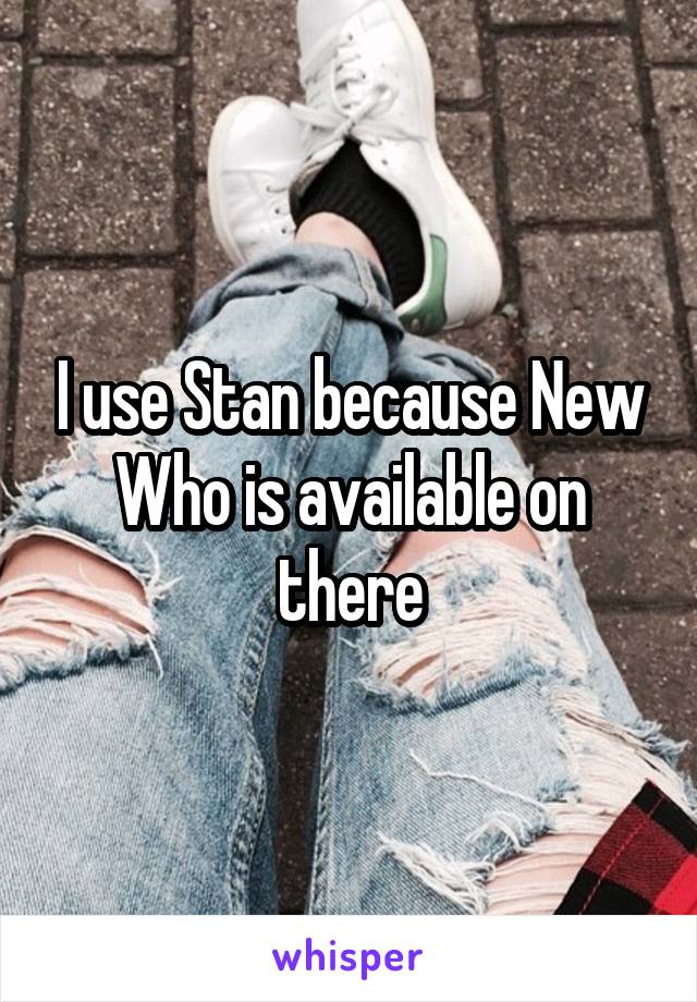 I use Stan because New Who is available on there