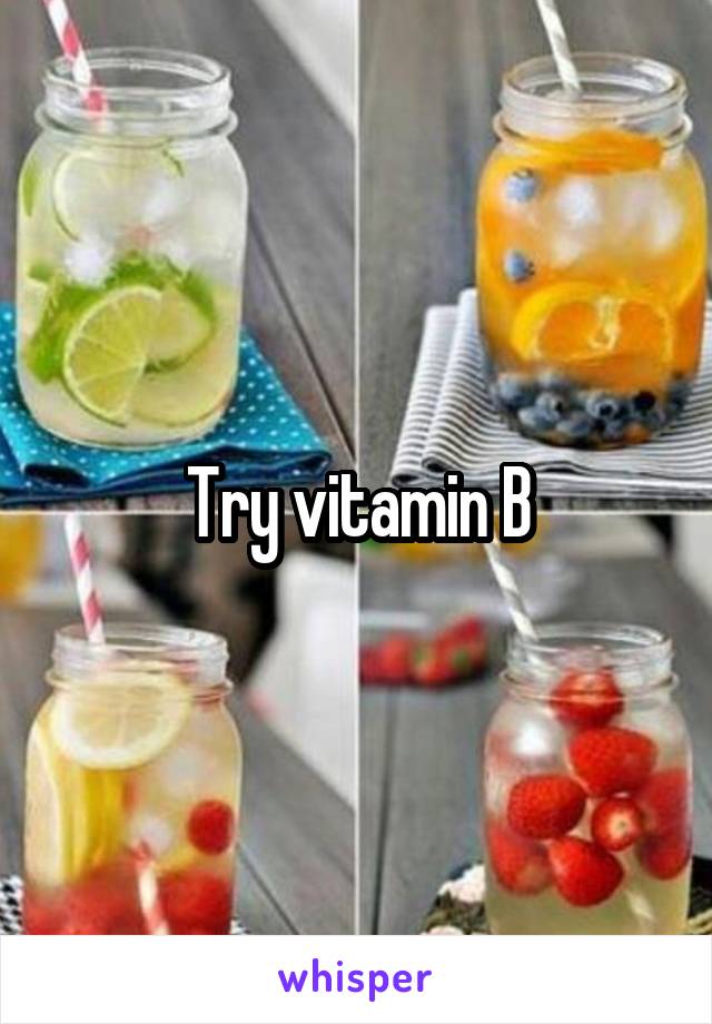 Try vitamin B