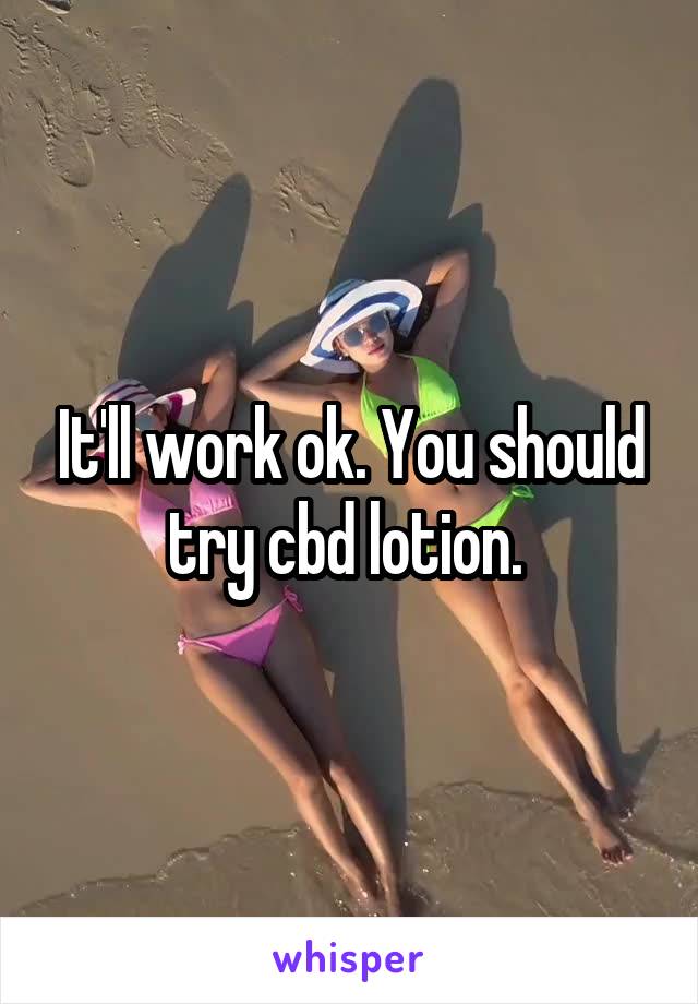 It'll work ok. You should try cbd lotion. 