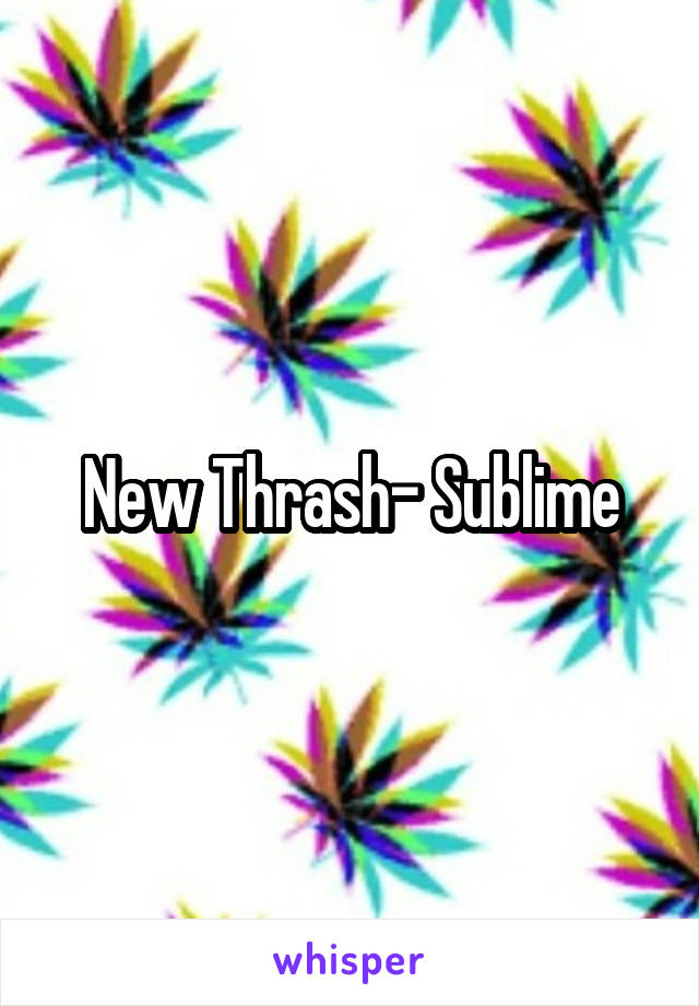 New Thrash- Sublime