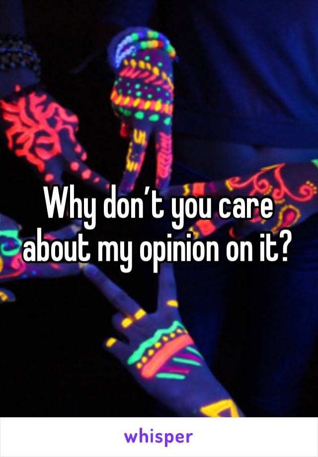 Why don’t you care about my opinion on it? 