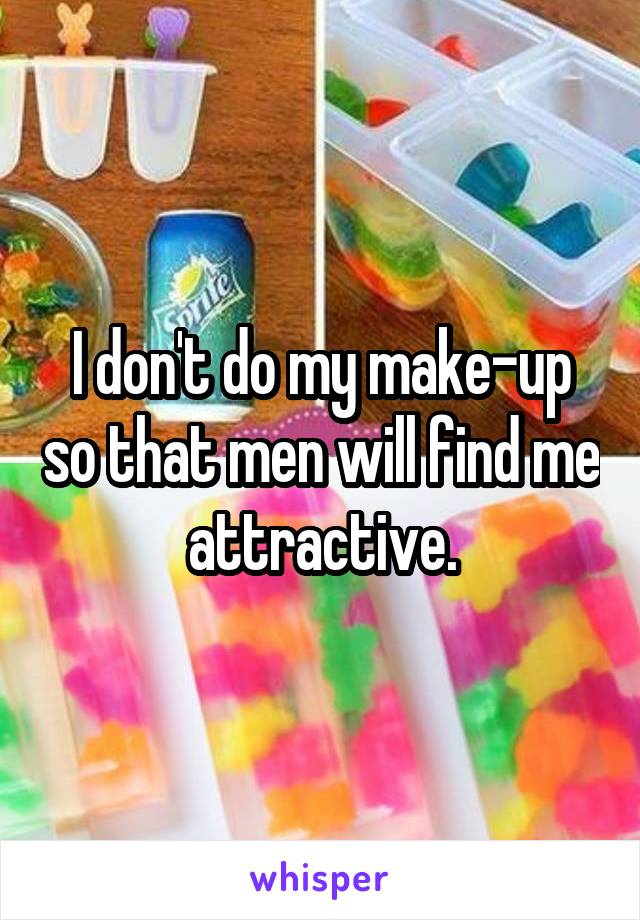 I don't do my make-up so that men will find me attractive.