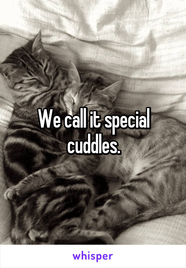 We call it special cuddles.