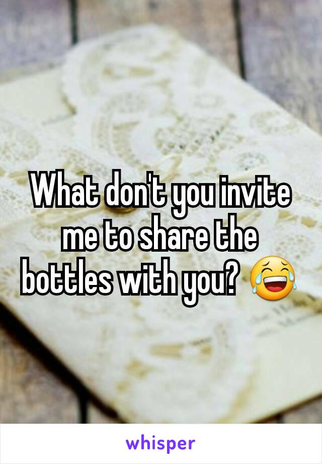 What don't you invite me to share the bottles with you? 😂
