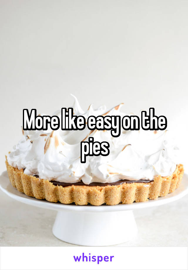 More like easy on the pies