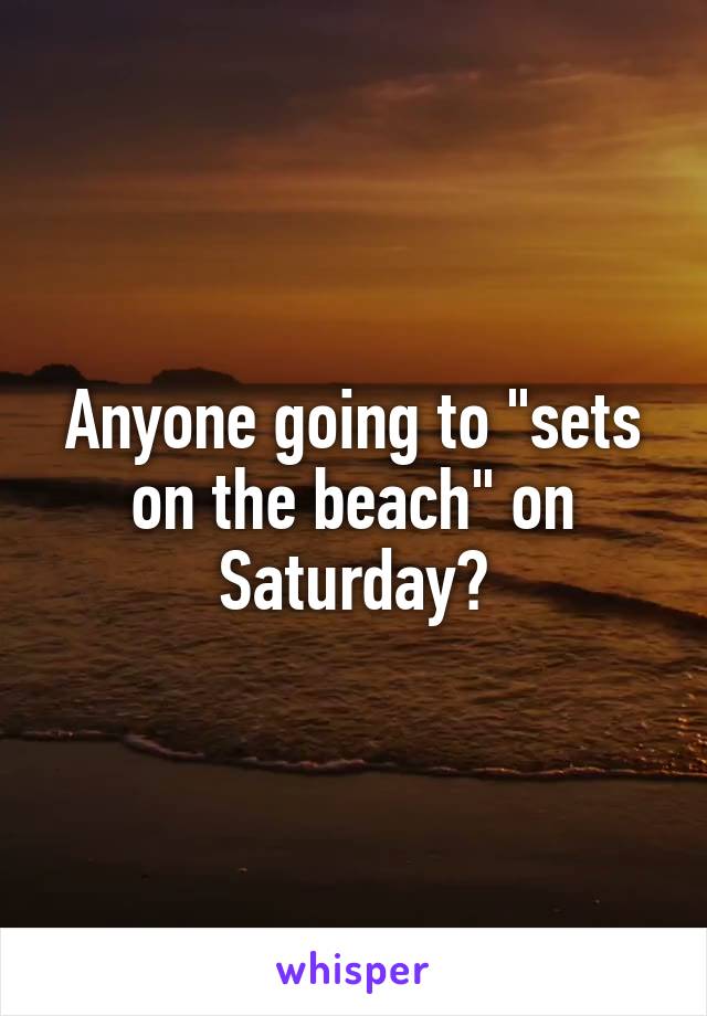 Anyone going to "sets on the beach" on Saturday?