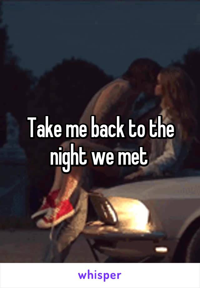 Take me back to the night we met 