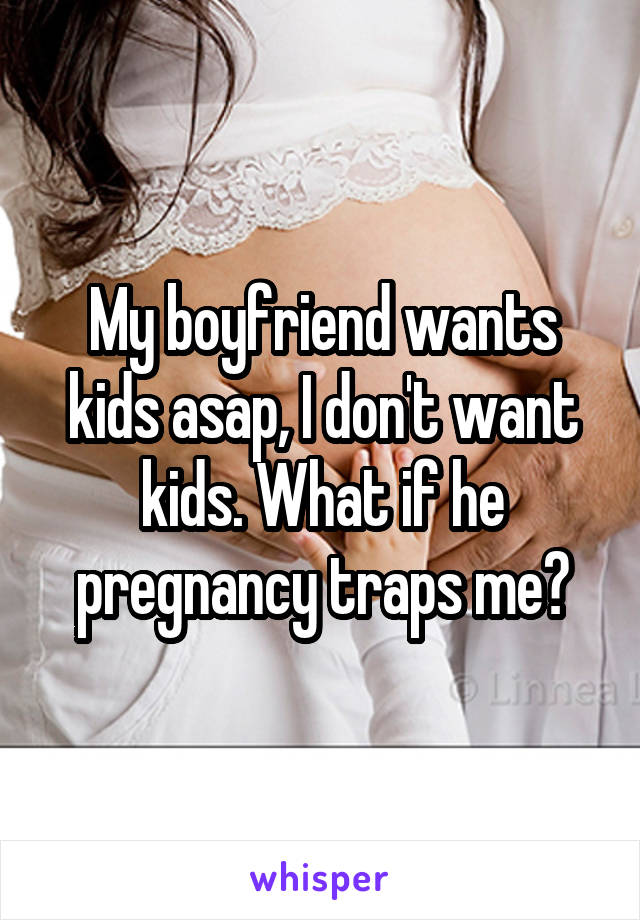 My boyfriend wants kids asap, I don't want kids. What if he pregnancy traps me?