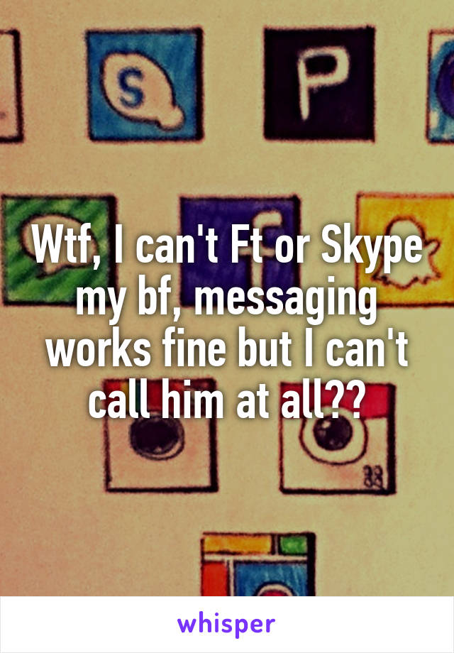 Wtf, I can't Ft or Skype my bf, messaging works fine but I can't call him at all??