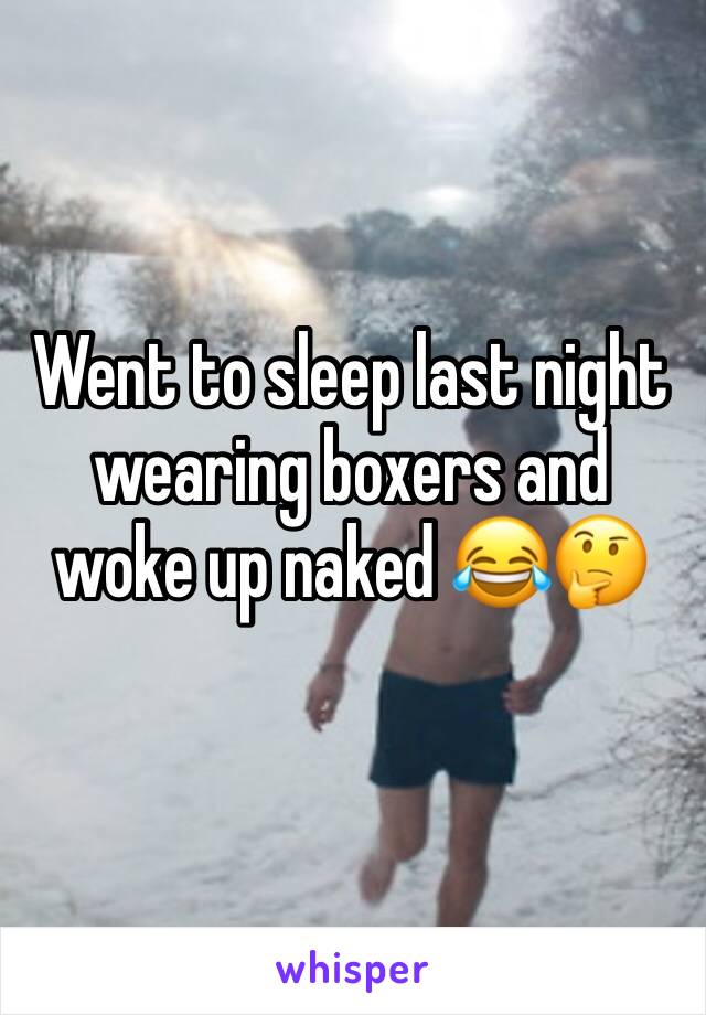 Went to sleep last night wearing boxers and woke up naked 😂🤔