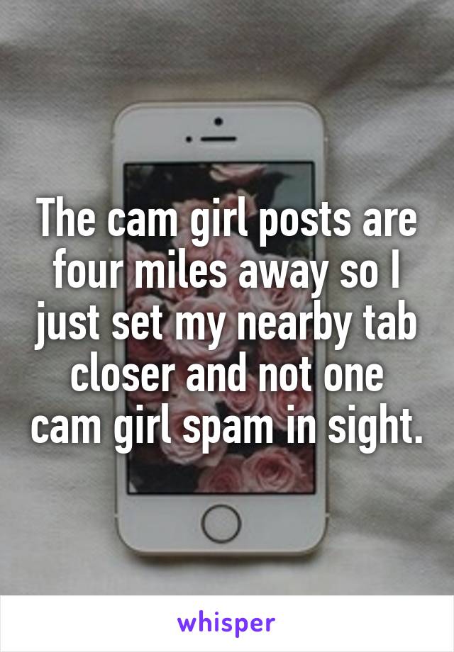 The cam girl posts are four miles away so I just set my nearby tab closer and not one cam girl spam in sight.