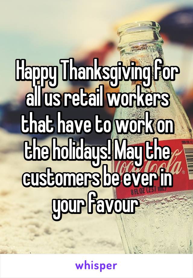 Happy Thanksgiving for all us retail workers that have to work on the holidays! May the customers be ever in your favour 
