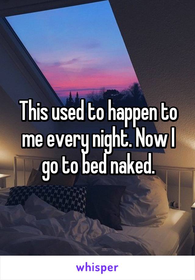 This used to happen to me every night. Now I go to bed naked.