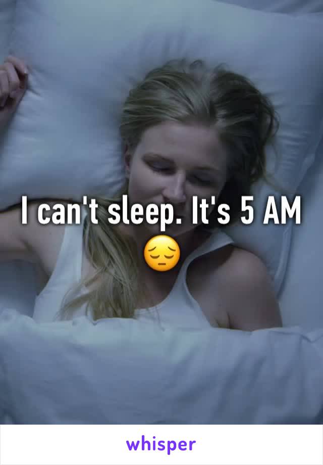 I can't sleep. It's 5 AM 😔