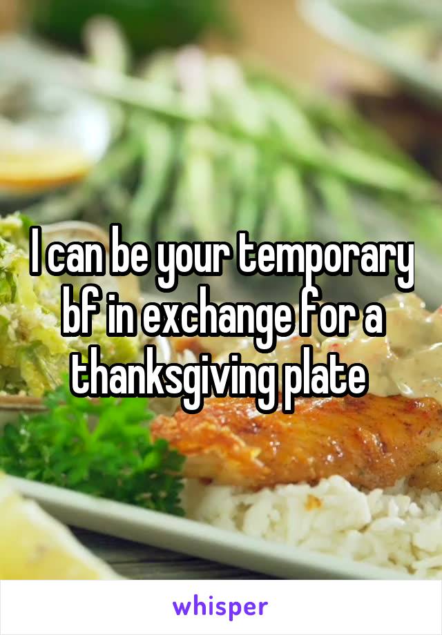 I can be your temporary bf in exchange for a thanksgiving plate 