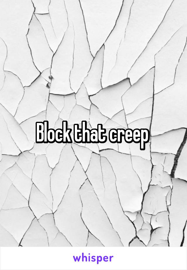 Block that creep 