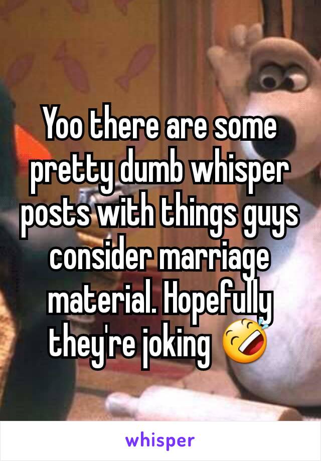 Yoo there are some pretty dumb whisper posts with things guys consider marriage material. Hopefully they're joking 🤣