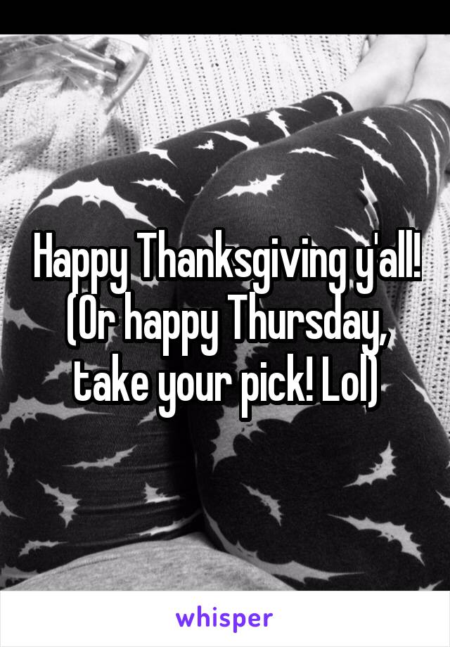 Happy Thanksgiving y'all!
(Or happy Thursday, take your pick! Lol)